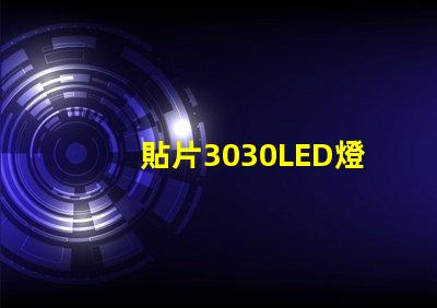 貼片3030LED燈珠哪個(gè)廠家質(zhì)量好？3030的主要技術(shù)參數(shù)是什么？